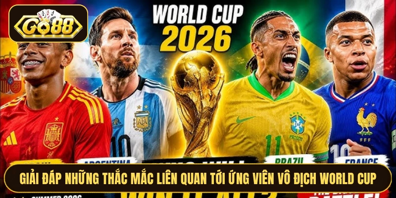 Giải đáp những thắc mắc liên quan tới ứng viên vô địch World Cup